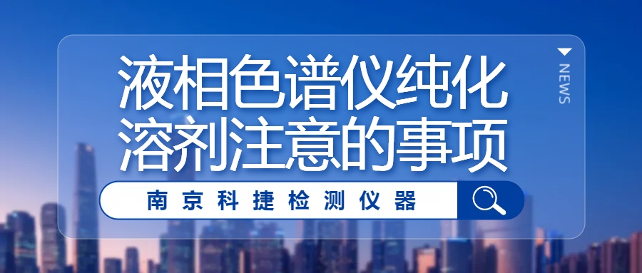 科捷儀器丨液相色譜儀純化溶劑注意的事項(xiàng)