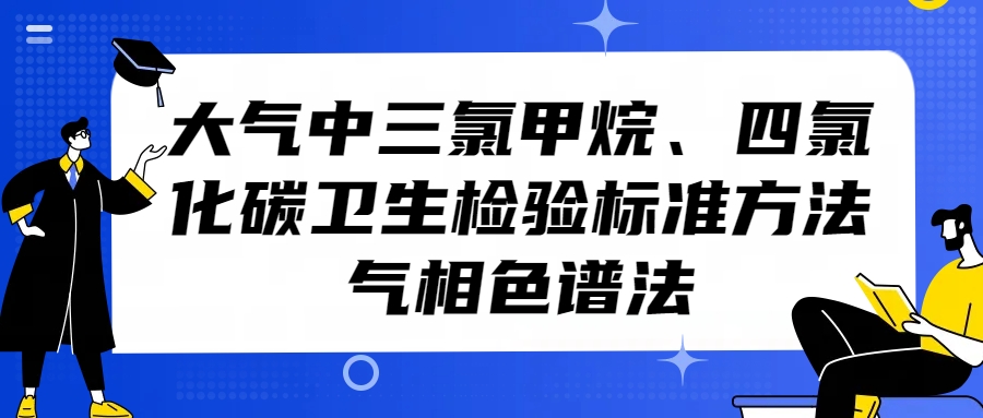 大氣中三氯甲烷、四氯化碳衛(wèi)生檢驗(yàn)標(biāo)準(zhǔn)方法（氣相色譜法）